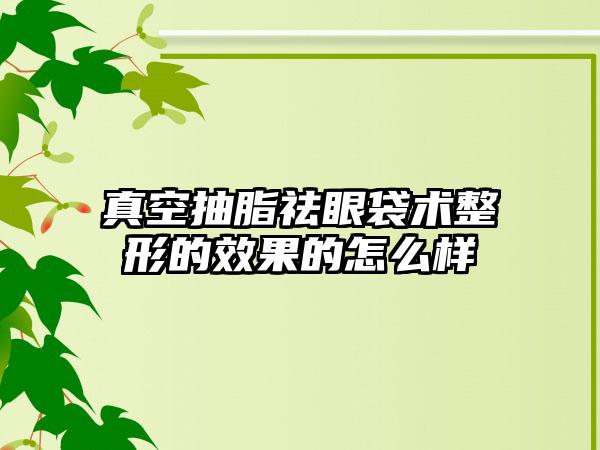 真空抽脂祛眼袋术整形的效果的怎么样