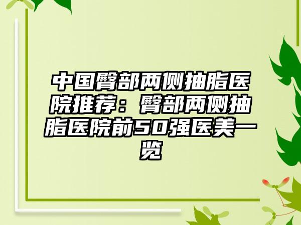 中国臀部两侧抽脂医院推荐：臀部两侧抽脂医院前50强医美一览