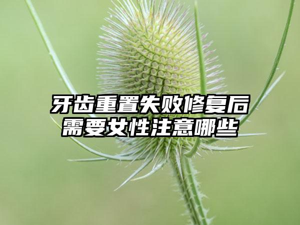 牙齿重置失败修复后需要女性注意哪些