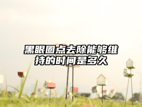 黑眼圈点去除能够维持的时间是多久