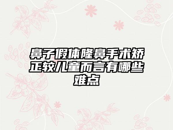 鼻子假体隆鼻手术矫正较儿童而言有哪些难点