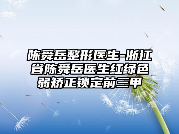 陈舜岳整形医生-浙江省陈舜岳医生红绿色弱矫正锁定前三甲