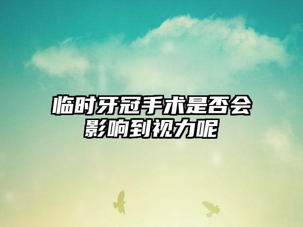 临时牙冠手术是否会影响到视力呢