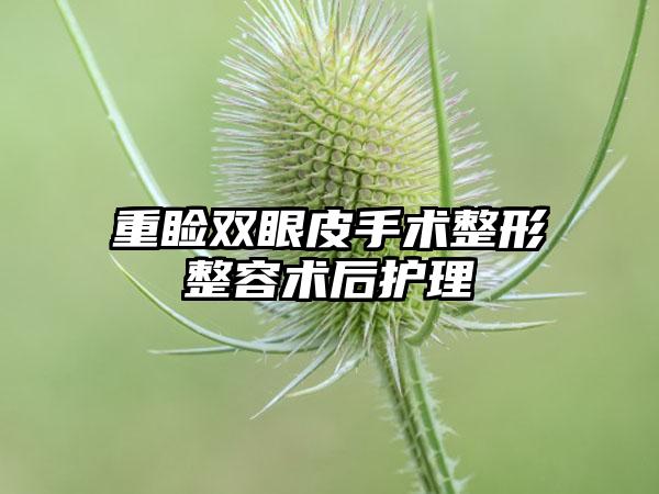 重睑双眼皮手术整形整容术后护理