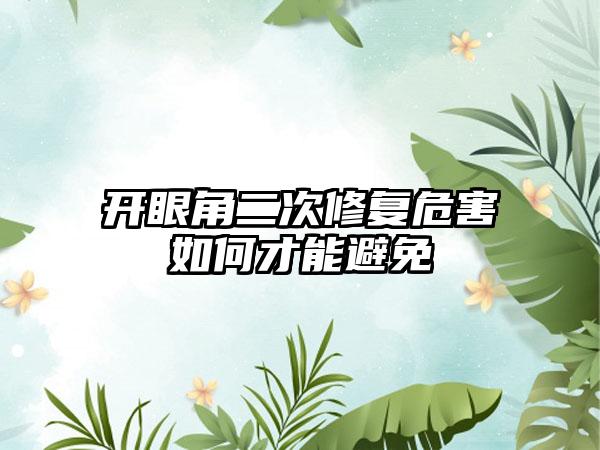 开眼角二次修复危害如何才能避免