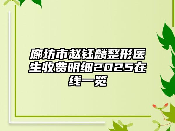 廊坊市赵钰麟整形医生收费明细2025在线一览