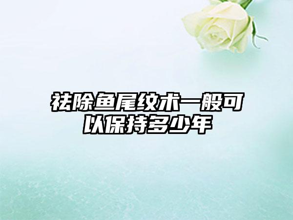 祛除鱼尾纹术一般可以保持多少年