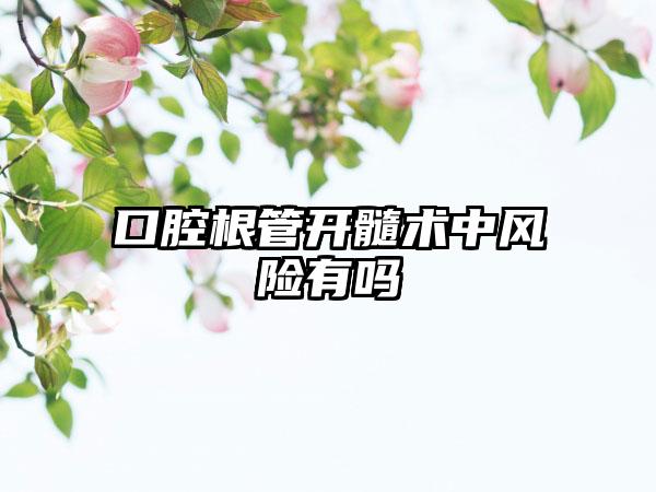 口腔根管开髓术中风险有吗