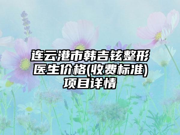 连云港市韩吉铉整形医生价格(收费标准)项目详情