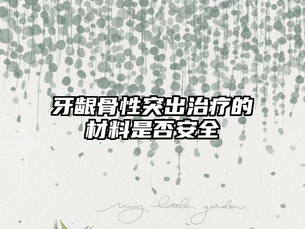 牙龈骨性突出治疗的材料是否安全
