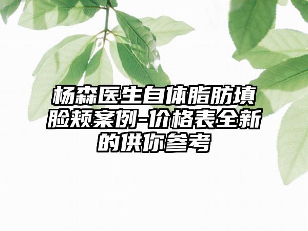 杨森医生自体脂肪填脸颊案例-价格表全新的供你参考