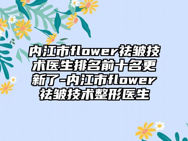 内江市flower祛皱技术医生排名前十名更新了-内江市flower祛皱技术整形医生