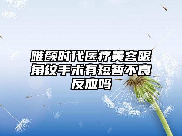 唯颜时代医疗美容眼角纹手术有短暂不良反应吗