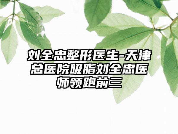 刘全忠整形医生-天津总医院吸脂刘全忠医师领跑前三