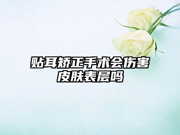 贴耳矫正手术会伤害皮肤表层吗