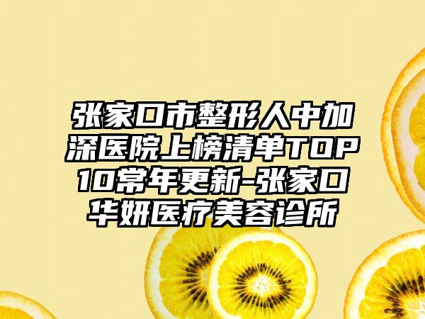 张家口市整形人中加深医院上榜清单TOP10常年更新-张家口华妍医疗美容诊所