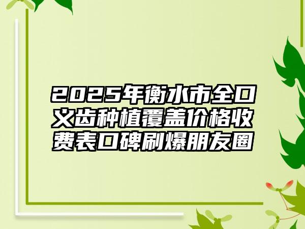 2025年衡水市全口义齿种植覆盖价格收费表口碑刷爆朋友圈