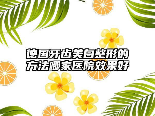 德国牙齿美白整形的方法哪家医院效果好