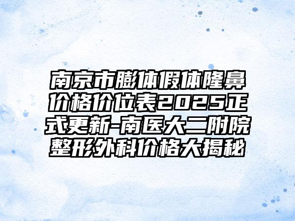 南京市膨体假体隆鼻价格价位表2025正式更新-南医大二附院整形外科价格大揭秘