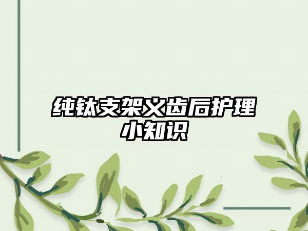 纯钛支架义齿后护理小知识