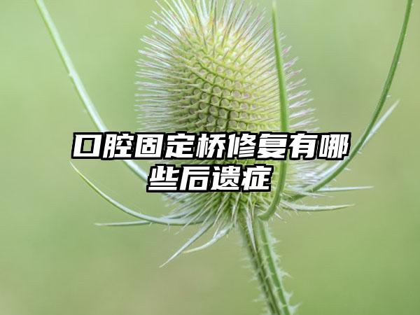 口腔固定桥修复有哪些后遗症