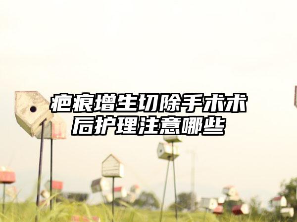 疤痕增生切除手术术后护理注意哪些