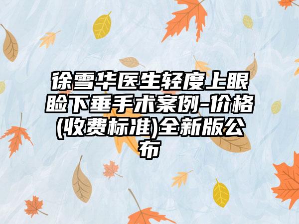 徐雪华医生轻度上眼睑下垂手术案例-价格(收费标准)全新版公布