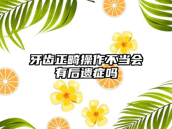 牙齿正畸操作不当会有后遗症吗
