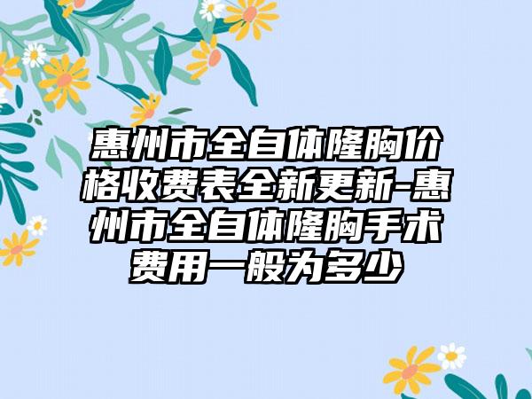 惠州市全自体隆胸价格收费表全新更新-惠州市全自体隆胸手术费用一般为多少