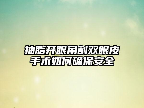 抽脂开眼角割双眼皮手术如何确保安全