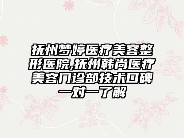 抚州梦婷医疗美容整形医院,抚州韩尚医疗美容门诊部技术口碑一对一了解