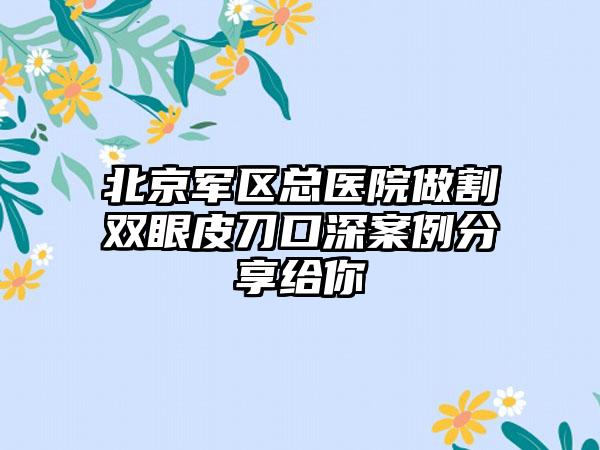 北京军区总医院做割双眼皮刀口深案例分享给你
