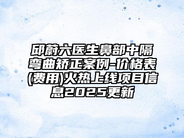 邱蔚六医生鼻部中隔弯曲矫正案例-价格表(费用)火热上线项目信息2025更新