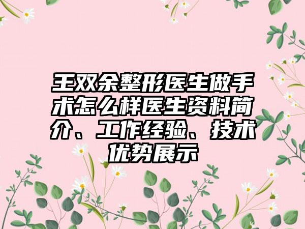 王双余整形医生做手术怎么样医生资料简介、工作经验、技术优势展示