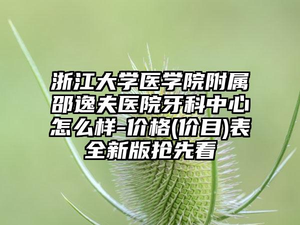 浙江大学医学院附属邵逸夫医院牙科中心怎么样-价格(价目)表全新版抢先看