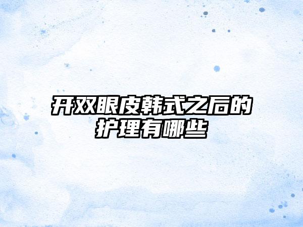 开双眼皮韩式之后的护理有哪些