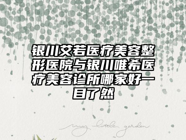 银川艾若医疗美容整形医院与银川唯希医疗美容诊所哪家好一目了然