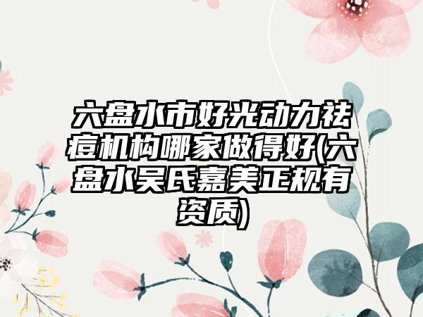 六盘水市好光动力祛痘机构哪家做得好(六盘水吴氏嘉美正规有资质)