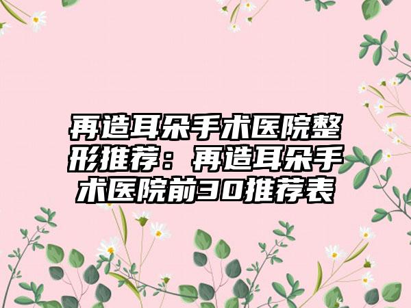 再造耳朵手术医院整形推荐：再造耳朵手术医院前30推荐表