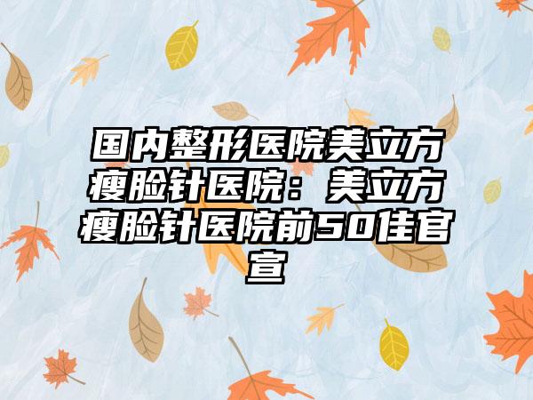 国内整形医院美立方瘦脸针医院：美立方瘦脸针医院前50佳官宣