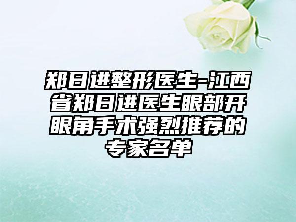 郑日进整形医生-江西省郑日进医生眼部开眼角手术强烈推荐的专家名单