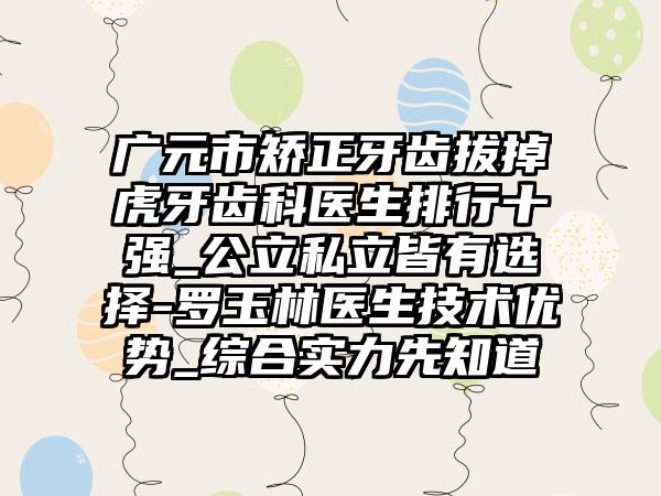广元市矫正牙齿拔掉虎牙齿科医生排行十强_公立私立皆有选择-罗玉林医生技术优势_综合实力先知道