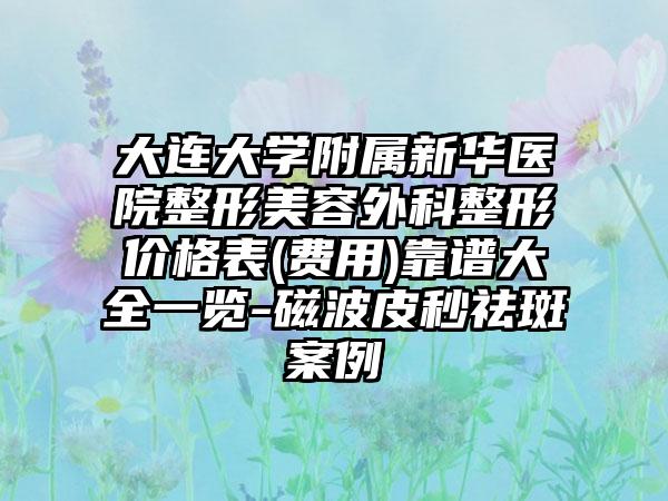 大连大学附属新华医院整形美容外科整形价格表(费用)靠谱大全一览-磁波皮秒祛斑案例
