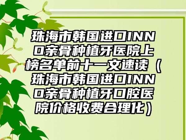 珠海市韩国进口INNO亲骨种植牙医院上榜名单前十一文速读（珠海市韩国进口INNO亲骨种植牙口腔医院价格收费合理化）