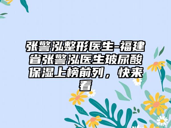 张警泓整形医生-福建省张警泓医生玻尿酸保湿上榜前列，快来看