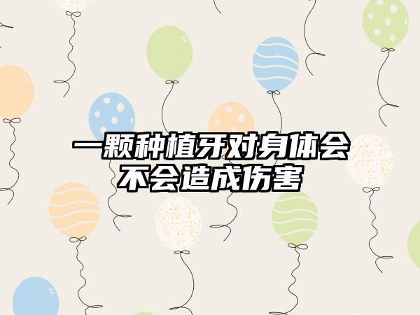一颗种植牙对身体会不会造成伤害