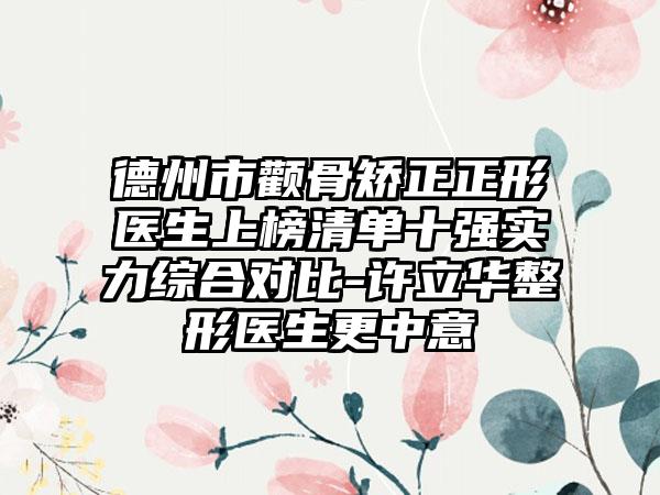德州市颧骨矫正正形医生上榜清单十强实力综合对比-许立华整形医生更中意