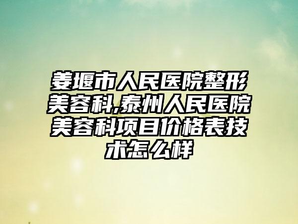 姜堰市人民医院整形美容科,泰州人民医院美容科项目价格表技术怎么样