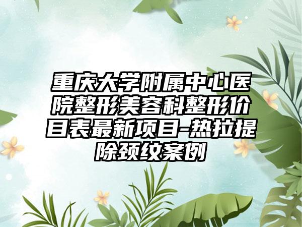 重庆大学附属中心医院整形美容科整形价目表最新项目-热拉提除颈纹案例