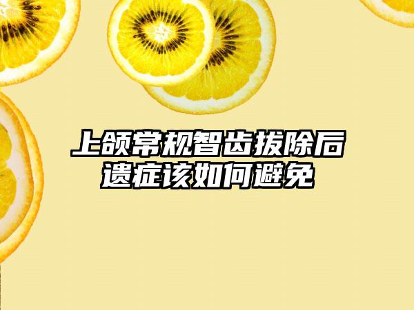 上颌常规智齿拔除后遗症该如何避免